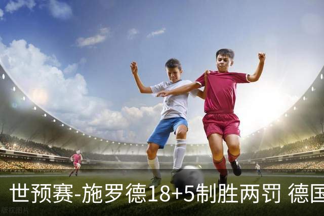 世预赛-施罗德18+5制胜两罚 德国男篮加时险胜升第一送波兰首败