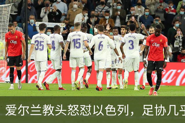爱尔兰教头怒怼以色列，足协几乎要按响投诉警报！